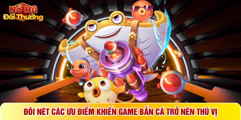 Đôi nét các ưu điểm khiến game bắn cá trở nên thú vị