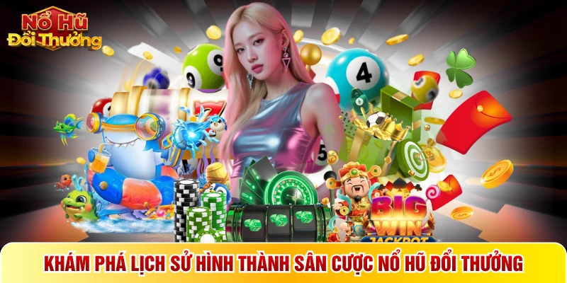 Khám phá lịch sử hình thành sân cược Nổ hũ đổi thưởng