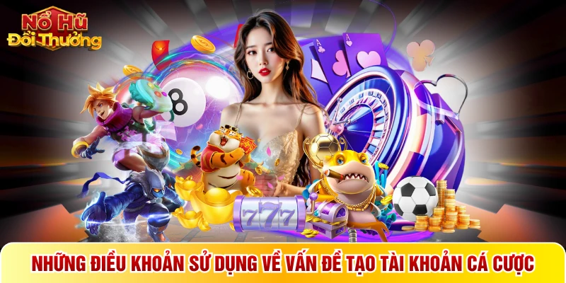 Những điều khoản sử dụng về vấn đề tạo tài khoản cá cược