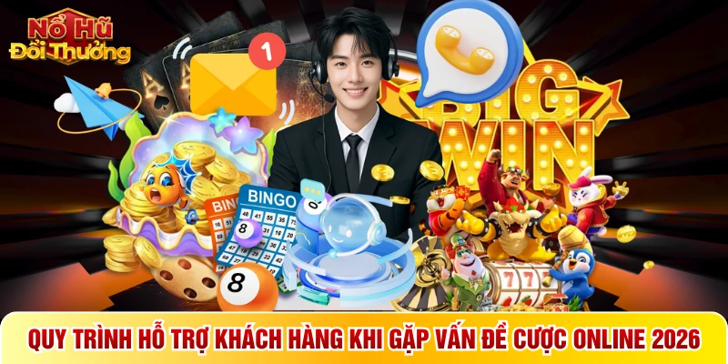 Quy trình hỗ trợ khách hàng khi gặp vấn đề cược online 2026
