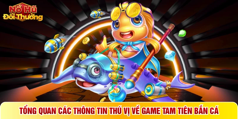 Tổng quan các thông tin thú vị về game tam tiên bắn cá